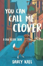 You Can Call Me Clover: A Dog Rescue Story
