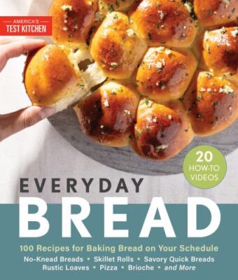 Everyday Bread : 100 Recipes for Baking Bread on Your Schedule by America's Test