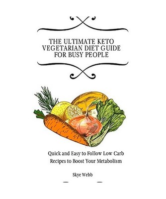 The Ultimate Keto Vegetarian Diet Guide for Busy People: Quick and Easy to Follo