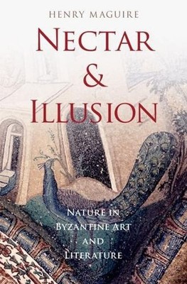 Nectar and Illusion: Nature in Byzantine Art and Literature by Henry Maguire (En