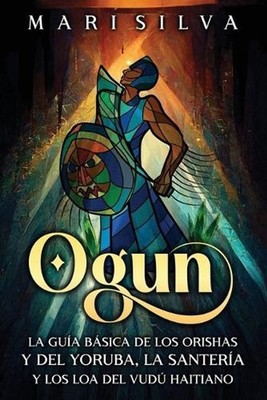 Ogun: La gu?a b?sica de los orishas y del yoruba, la santer?a y los loa del vud?
