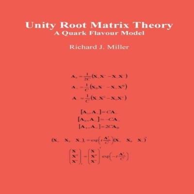 Unity Root Matrix Theory A Quark Flavour Model Richard J. Miller