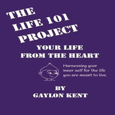 The Life 101 Project Your Life From The Heart Gaylon Kent Writer'