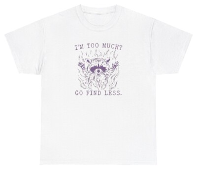 I'm Too Much Go Find Less T Shirt Funny Racoon Gen Z Silly Sarcastic Humor Tee
