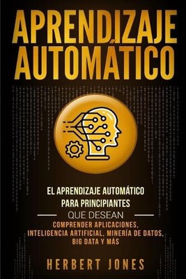Aprendizaje Automtico: El Aprendizaje Autom?tico para principiantes que desean c