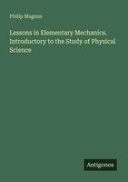 Lessons In Elementary Mechanics. Introductory To The Study Of Physical Science