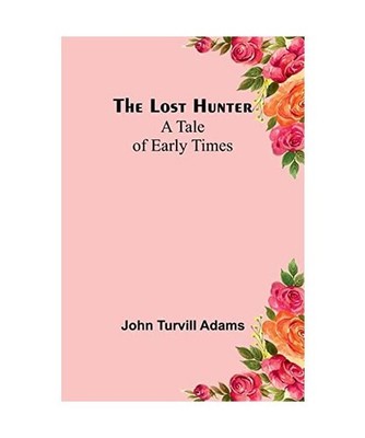 The lost hunter: A tale of early times: A tale of early times, John Turvill Adam
