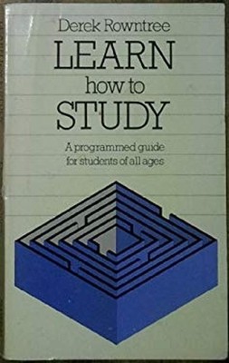 LEARN HOW TO STUDY: A GUIDE FOR STUDENTS OF ALL AGES DEREK ROWNTR