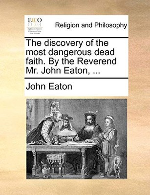 Eaton - discovery of the most dangerous dead faith. By the Reverend Mr - X555z