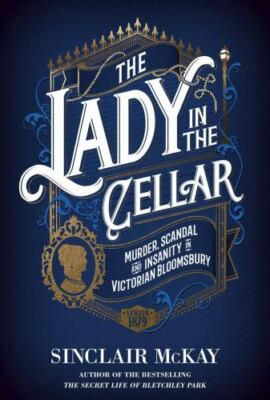 The Lady in the Cellar: Murder, Scandal and Insanity in Victorian Bloomsbury by