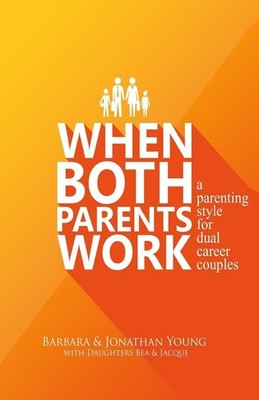 When Both Parents Work: A Parenting Guide for Dual Career Couples by Jonathan G.