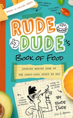 Rude Dude's Book of Food: Stories Behind Some of the Crazy-Cool Stuff We Eat...