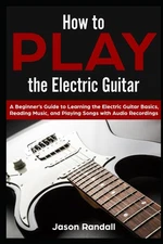 How to Play the Electric Guitar: A Beginner’s Guide to Learning the Electr...
