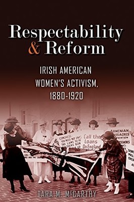 RESPECTABILITY AND REFORM: IRISH AMERICAN WOMEN'S By Tara M. Mccarthy BRAND NEW