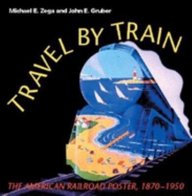 Travel by Train : The American Railroad Poster, 1870-1950 Hardcov
