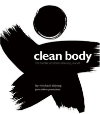 CLEAN BODY: THE HUMBLE ART OF ZEN-CLEANSING YOURSELF By Michael Dejong & Joost