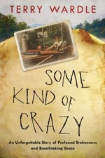 Some Kind of Crazy : An Unforgettable Story of Profound Brokenness and Breath...