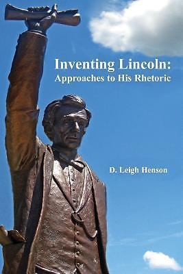 Inventing Lincoln: Approaches to His Rhetoric by Henson Phd, D. Leigh