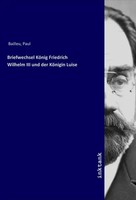 Paul Bailleu | Briefwechsel KöNig Friedrich Wilhelm Iii Und Der KöNigin Luise