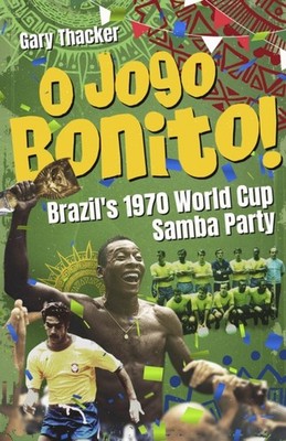 O Jogo Bonito!: Brazil s 1970 World Cup Samba Party by Gary Thacker HARDBACK