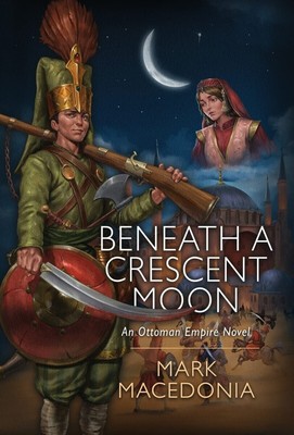 Beneath a Crescent Moon: An Ottoman Empire Novel HARDCOVER   2023 by Mark Mac...