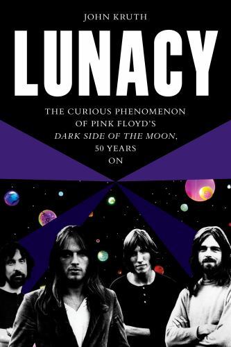 Lunacy : The Curious Phenomenon of Pink Floyd's Dark Side of the Moon, 50 ...