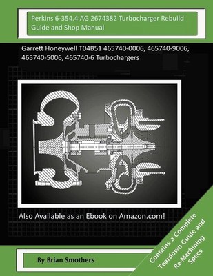 Perkins 6-354.4 AG 2674382 Turbocharger Rebuild Guide and Shop Manual: Garrett H