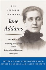 The Selected Papers of Jane Addams: Vol. 3: Creating Hull-House and an Internati