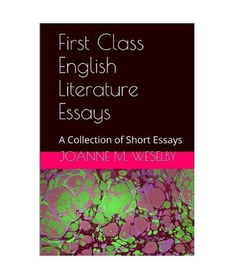 First Class English Literature Essays: A Collection of Short Essays, Joanne M. W