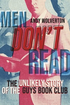 Men Don't Read: The Unlikely Story of the Guys Book Club By Wolv