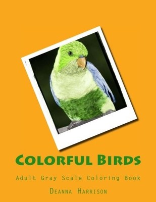 COLORFUL BIRDS: ADULT GRAY SCALE COLORING BOOK By Deanna L. Harrison & Brenda