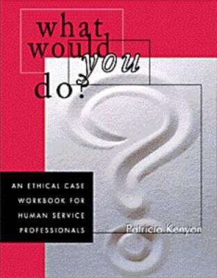 What Would You Do?: An Ethical Case Workbook for Human Service Profession - GOOD