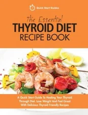 The Essential Thyroid Diet Recipe Book: A Quick Start Guide To Healing Yo - GOOD