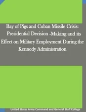 Bay Of Pigs And Cuban Missile Crisis: Presidential Decision-Making And Its ...