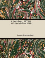Johann Sebastian Bach | 6 French Suites - BWV 812-817 - For Solo Piano (1725)