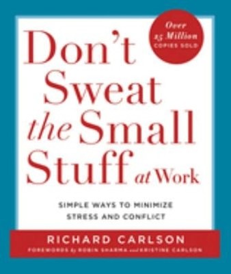 Don't Sweat the Small Stuff at Work : Simple Ways to Minimize Str