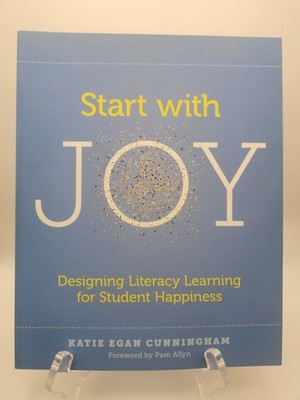Start with Joy : Designing Literacy Learning for Student Happiness Cunningham  