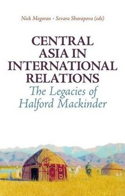 Central Asia in International Relations: The Legacies of Halford Mackinder by Ni