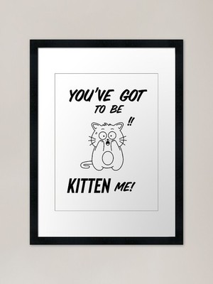 You� Got to Be Kitten Me!! Framed Framed Wall Art Poster Canvas Print Picture