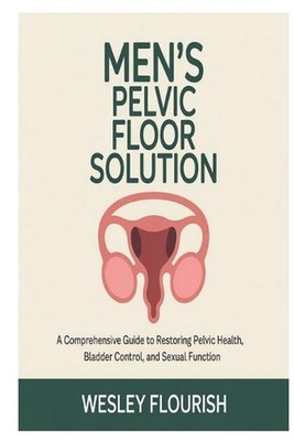 Men's Pelvic Floor Solution: A comprehensive guide to restoring pelvic health, b