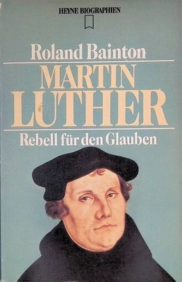 Martin Luther: Rebell für d. Glauben Heyne-Biographien , Nr. 103 Bainton, Roland