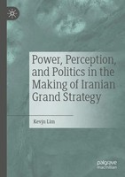 Power, Perception, And Politics In The Making Of Iranian Grand Strategy | Lim