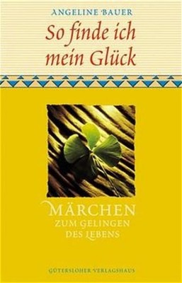 So finde ich mein Glück - Märchen zum Gelingen des Lebens Angeline Bauer Bauer,