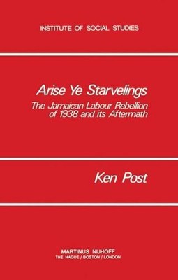 Arise Ye Starvelings: The Jamaican Labour Rebellion of 1938 and its Aftermath by