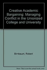 Creative Academic Bargaining : Managing Conflict in the Unionized