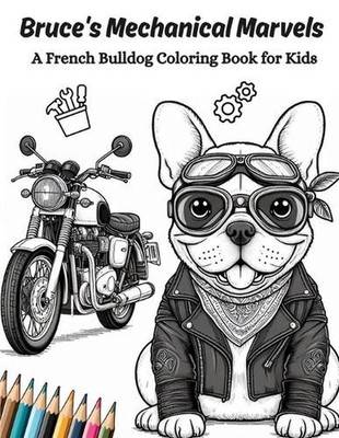 Bruce's Mechanical Marvels: A French Bulldog Coloring Book for KIds by Jules Den