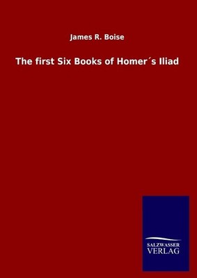 The first Six Books of Homer´s Iliad James R. Boise