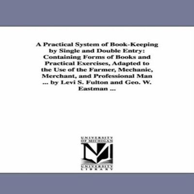 A Practical System of Book-Keeping by Single and Double Entry Con