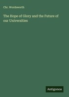Chr. Wordsworth | The Hope Of Glory And The Future Of Our Universities | Buch