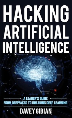 Gibian - Hacking Artificial Intelligence   A Leader's Guide from Deepf - X555z